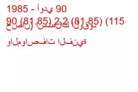 1985 - أودي 90
90 (81.85) 2.2 (81.85) (115 حصان) استهلاك الوقود والمواصفات الفنية