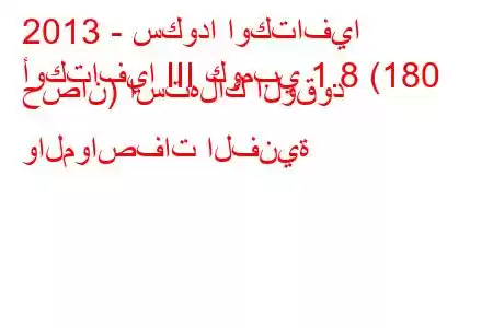 2013 - سكودا اوكتافيا
أوكتافيا III كومبي 1.8 (180 حصان) استهلاك الوقود والمواصفات الفنية