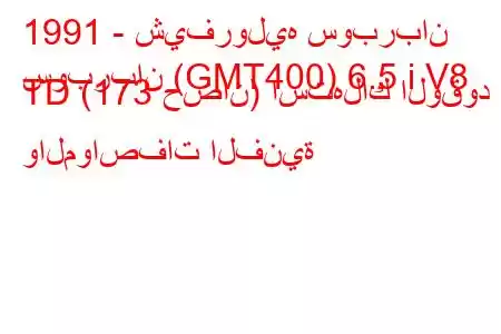 1991 - شيفروليه سوبربان
سوبربان (GMT400) 6.5 i V8 TD (173 حصان) استهلاك الوقود والمواصفات الفنية