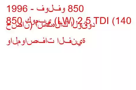 1996 - فولفو 850
850 كومبي (LW) 2.5 TDI (140 حصان) استهلاك الوقود والمواصفات الفنية