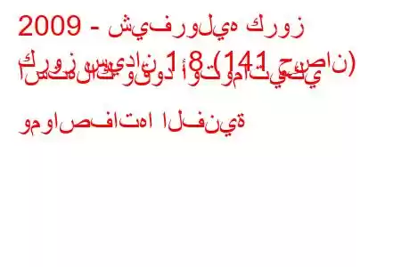 2009 - شيفروليه كروز
كروز سيدان 1.8 (141 حصان) استهلاك وقود أوتوماتيكي ومواصفاتها الفنية