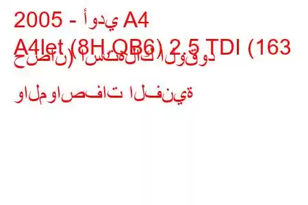 2005 - أودي A4
A4let (8H,QB6) 2.5 TDI (163 حصان) استهلاك الوقود والمواصفات الفنية