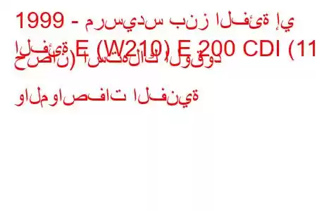 1999 - مرسيدس بنز الفئة إي
الفئة E (W210) E 200 CDI (116 حصان) استهلاك الوقود والمواصفات الفنية