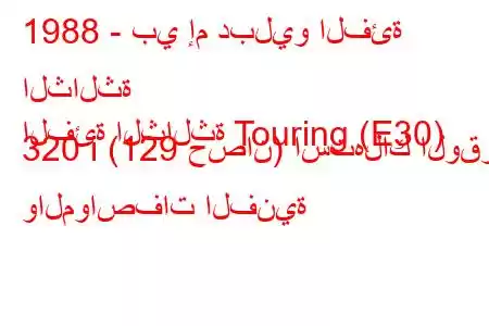 1988 - بي إم دبليو الفئة الثالثة
الفئة الثالثة Touring (E30) 320 i (129 حصان) استهلاك الوقود والمواصفات الفنية