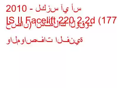 2010 - لكزس آي أس
IS II Facelift 220 2.2d (177 حصان) استهلاك الوقود والمواصفات الفنية