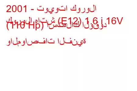 2001 - تويوتا كورولا
كورولا هاتش (E12) 1.6 i 16V (110 Hp) استهلاك الوقود والمواصفات الفنية