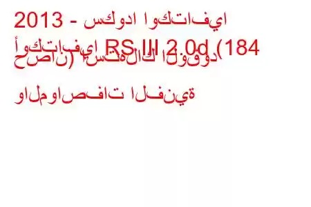 2013 - سكودا اوكتافيا
أوكتافيا RS III 2.0d (184 حصان) استهلاك الوقود والمواصفات الفنية