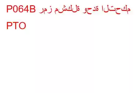 P064B رمز مشكلة وحدة التحكم PTO