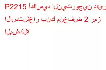 P2215 أكاسيد النيتروجين دائرة الاستشعار بنك منخفض 2 رمز المشكلة