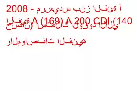 2008 - مرسيدس بنز الفئة أ
الفئة A (169) A 200 CDI (140 حصان) استهلاك الوقود الآلي والمواصفات الفنية