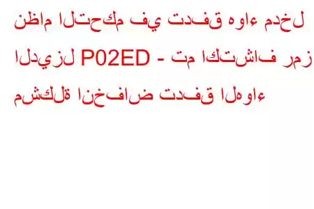 نظام التحكم في تدفق هواء مدخل الديزل P02ED - تم اكتشاف رمز مشكلة انخفاض تدفق الهواء