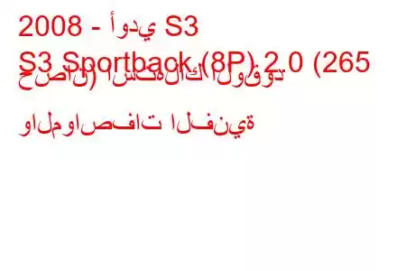 2008 - أودي S3
S3 Sportback (8P) 2.0 (265 حصان) استهلاك الوقود والمواصفات الفنية