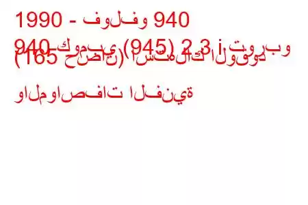 1990 - فولفو 940
940 كومبي (945) 2.3 i توربو (165 حصان) استهلاك الوقود والمواصفات الفنية