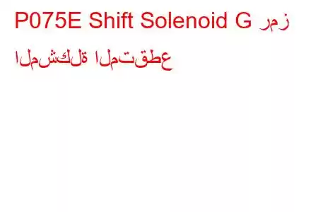 P075E Shift Solenoid G رمز المشكلة المتقطع