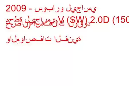 2009 - سوبارو ليجاسي
محطة ليجاسي V (SW) 2.0D (150 حصان) استهلاك الوقود والمواصفات الفنية