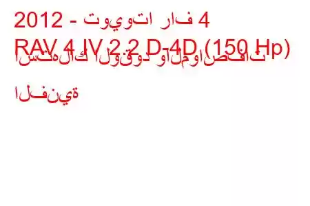 2012 - تويوتا راف 4
RAV 4 IV 2.2 D-4D (150 Hp) استهلاك الوقود والمواصفات الفنية