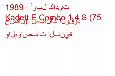 1989 - أوبل كاديت
Kadett E Combo 1.4 S (75 حصان) استهلاك الوقود والمواصفات الفنية