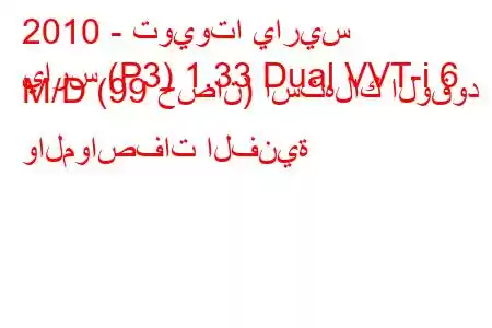 2010 - تويوتا ياريس
يارس (P3) 1.33 Dual VVT-i 6 M/D (99 حصان) استهلاك الوقود والمواصفات الفنية