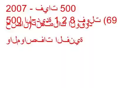 2007 - فيات 500
500 الجديدة 1.2 8 فولت (69 حصان) استهلاك الوقود والمواصفات الفنية