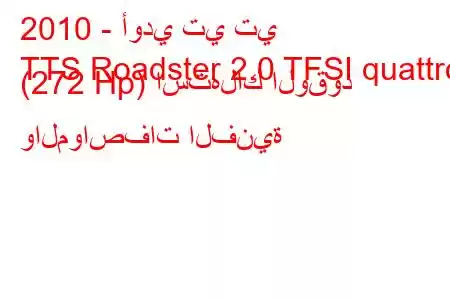 2010 - أودي تي تي
TTS Roadster 2.0 TFSI quattro (272 Hp) استهلاك الوقود والمواصفات الفنية