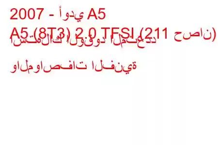 2007 - أودي A5
A5 (8T3) 2.0 TFSI (211 حصان) استهلاك الوقود المتعدد والمواصفات الفنية