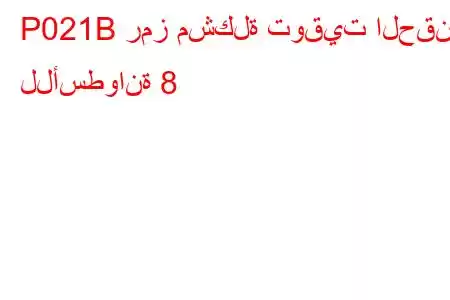 P021B رمز مشكلة توقيت الحقن للأسطوانة 8