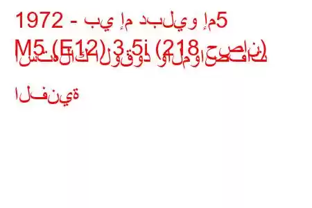 1972 - بي إم دبليو إم5
M5 (E12) 3.5i (218 حصان) استهلاك الوقود والمواصفات الفنية