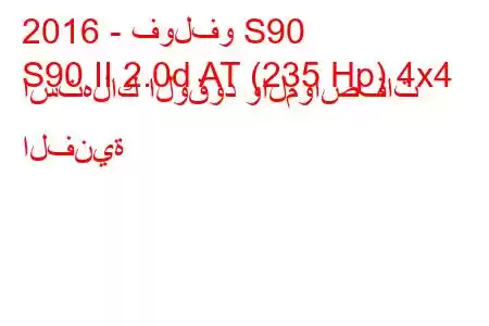 2016 - فولفو S90
S90 II 2.0d AT (235 Hp) 4x4 استهلاك الوقود والمواصفات الفنية