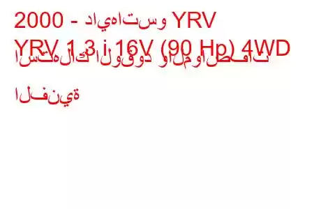 2000 - دايهاتسو YRV
YRV 1.3 i 16V (90 Hp) 4WD استهلاك الوقود والمواصفات الفنية