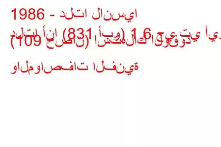 1986 - دلتا لانسيا
دلتا أنا (831 أبو) 1.6 جي تي أي. (109 حصان) استهلاك الوقود والمواصفات الفنية