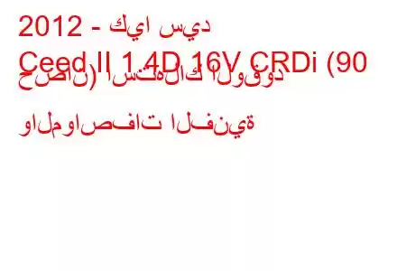 2012 - كيا سيد
Ceed II 1.4D 16V CRDi (90 حصان) استهلاك الوقود والمواصفات الفنية