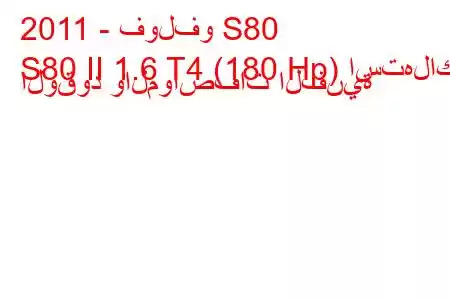 2011 - فولفو S80
S80 II 1.6 T4 (180 Hp) استهلاك الوقود والمواصفات الفنية