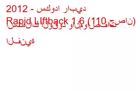 2012 - سكودا رابيد
Rapid LIftback 1.6 (110 حصان) استهلاك الوقود والمواصفات الفنية