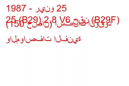 1987 - رينو 25
25 (B29) 2.8 V6 حقن (B29F) (150 حصان) استهلاك الوقود والمواصفات الفنية