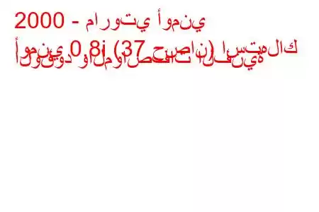 2000 - ماروتي أومني
أومني 0.8i (37 حصان) استهلاك الوقود والمواصفات الفنية