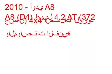 2010 - أودي A8
A8 (D4) طويل 4.2 AT (372 حصان) 4x4 استهلاك الوقود والمواصفات الفنية