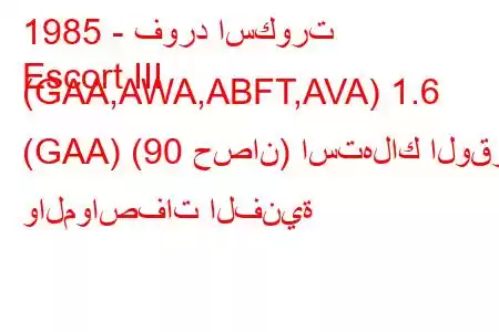 1985 - فورد اسكورت
Escort III (GAA,AWA,ABFT,AVA) 1.6 (GAA) (90 حصان) استهلاك الوقود والمواصفات الفنية