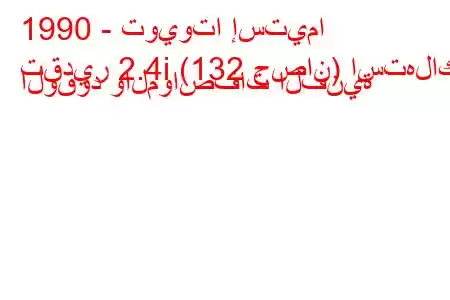 1990 - تويوتا إستيما
تقدير 2.4i (132 حصان) استهلاك الوقود والمواصفات الفنية