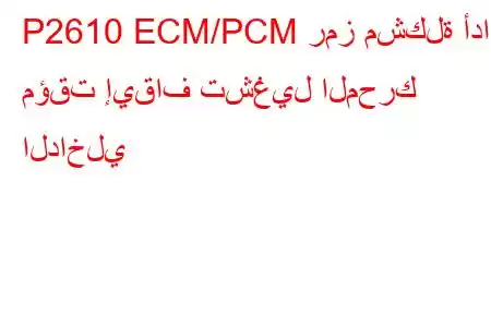 P2610 ECM/PCM رمز مشكلة أداء مؤقت إيقاف تشغيل المحرك الداخلي