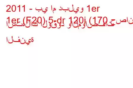 2011 - بي ام دبليو 1er
1er (F20) 5-dr 120i (170 حصان) استهلاك الوقود والمواصفات الفنية