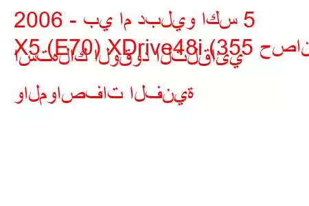 2006 - بي ام دبليو اكس 5
X5 (E70) XDrive48i (355 حصان) استهلاك الوقود التلقائي والمواصفات الفنية