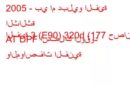 2005 - بي ام دبليو الفئة الثالثة
الفئة 3 (E90) 320d (177 حصان) AT DPF استهلاك الوقود والمواصفات الفنية