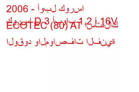 2006 - أوبل كورسا
كورسا D 3 أبواب 1.2 i 16V ECOTEC (80) AT استهلاك الوقود والمواصفات الفنية