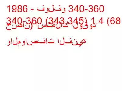 1986 - فولفو 340-360
340-360 (343,345) 1.4 (68 حصان) استهلاك الوقود والمواصفات الفنية