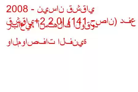 2008 - نيسان قشقاي
قشقاي+2 2.0I (141 حصان) دفع رباعي، استهلاك الوقود والمواصفات الفنية