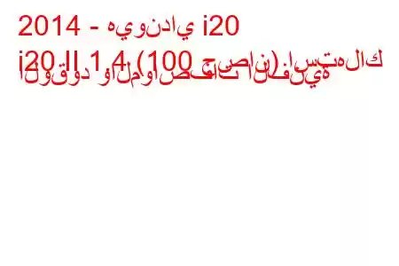 2014 - هيونداي i20
i20 II 1.4 (100 حصان) استهلاك الوقود والمواصفات الفنية