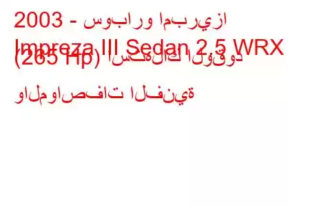 2003 - سوبارو امبريزا
Impreza III Sedan 2.5 WRX (265 Hp) استهلاك الوقود والمواصفات الفنية