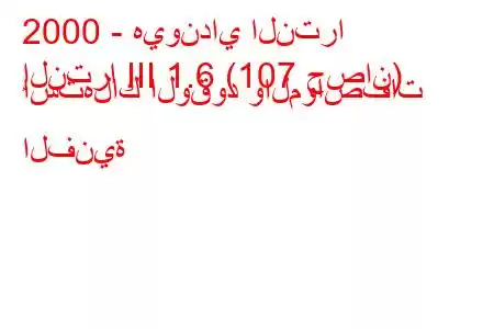 2000 - هيونداي النترا
إلنترا III 1.6 (107 حصان) استهلاك الوقود والمواصفات الفنية