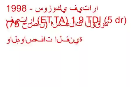 1998 - سوزوكي فيتارا
فيتارا (ET,TA) 1.9 TDI (5 dr) (75 حصان) استهلاك الوقود والمواصفات الفنية