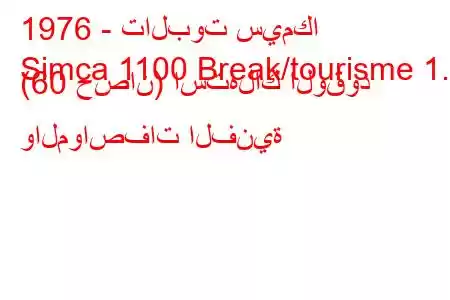 1976 - تالبوت سيمكا
Simca 1100 Break/tourisme 1.1 (60 حصان) استهلاك الوقود والمواصفات الفنية